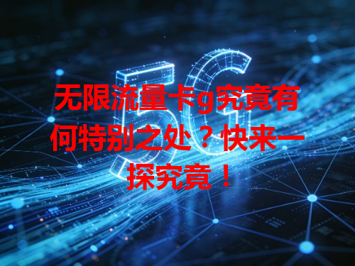 无限流量卡g究竟有何特别之处？快来一探究竟！