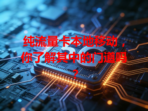 纯流量卡本地移动，你了解其中的门道吗？