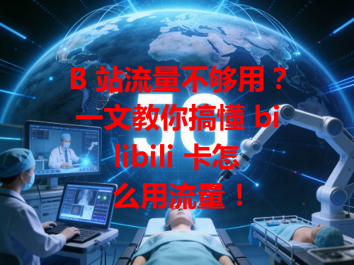 B 站流量不够用？一文教你搞懂 bilibili 卡怎么用流量！