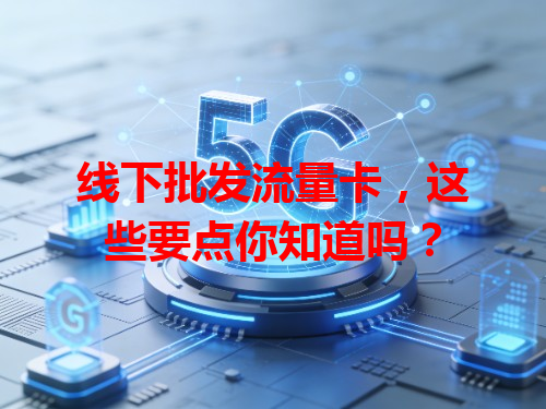 线下批发流量卡，这些要点你知道吗？