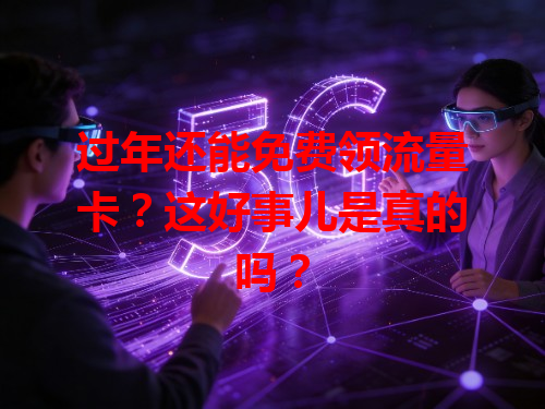 过年还能免费领流量卡？这好事儿是真的吗？