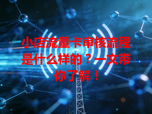 小店流量卡审核流程是什么样的？一文带你了解！