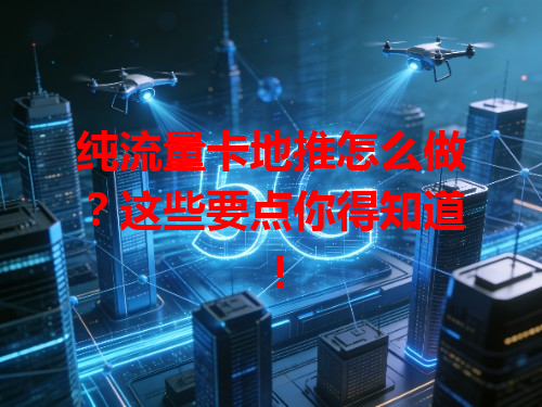 纯流量卡地推怎么做？这些要点你得知道！