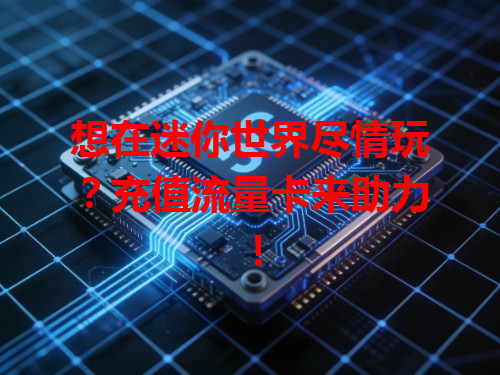 想在迷你世界尽情玩？充值流量卡来助力！