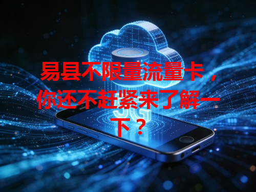 易县不限量流量卡，你还不赶紧来了解一下？