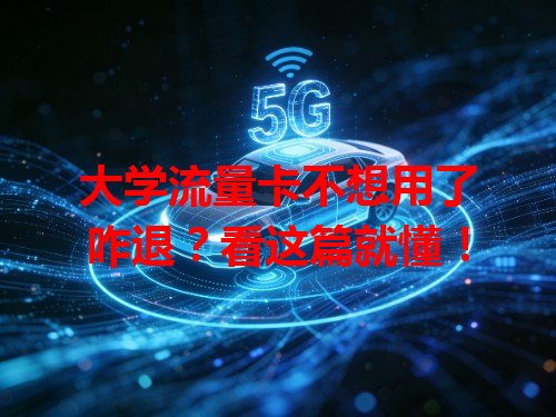 大学流量卡不想用了咋退？看这篇就懂！