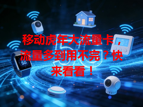 移动虎年大流量卡，流量多到用不完？快来看看！