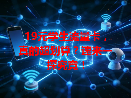 19元学生流量卡，真的超划算？速来一探究竟！