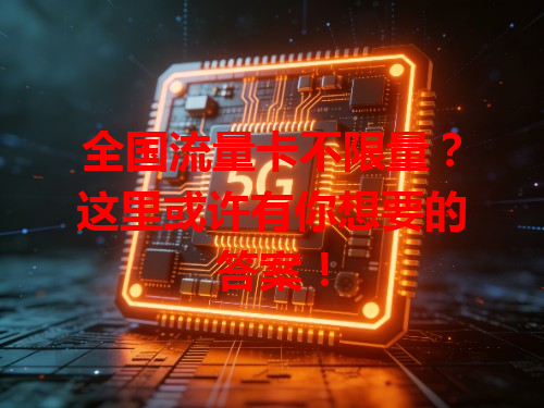 全国流量卡不限量？这里或许有你想要的答案！