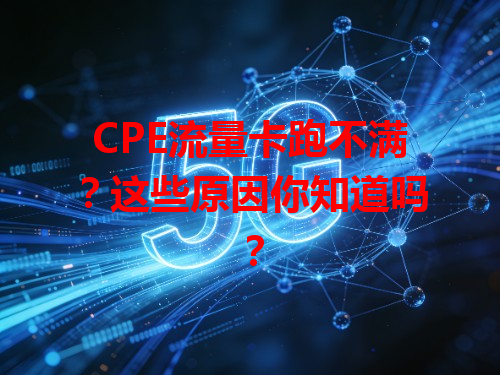 CPE流量卡跑不满？这些原因你知道吗？