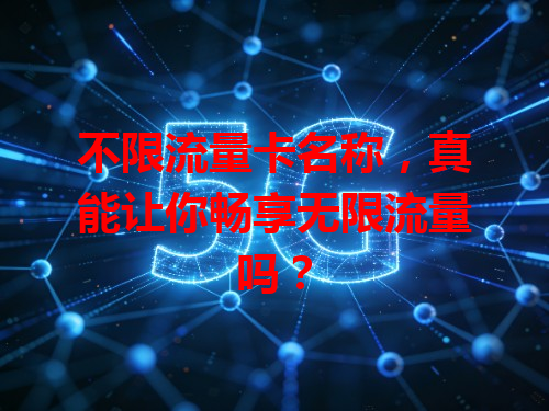 不限流量卡名称，真能让你畅享无限流量吗？