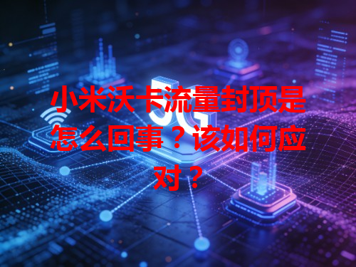 小米沃卡流量封顶是怎么回事？该如何应对？