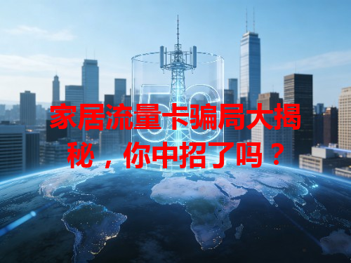 家居流量卡骗局大揭秘，你中招了吗？