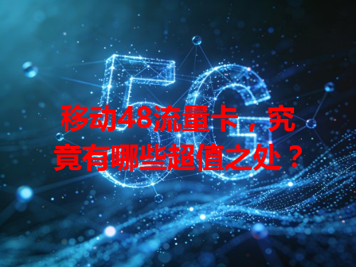 移动48流量卡，究竟有哪些超值之处？