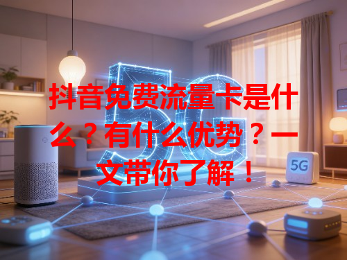 抖音免费流量卡是什么？有什么优势？一文带你了解！