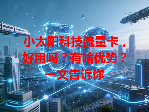 小太阳科技流量卡，好用吗？有啥优势？一文告诉你