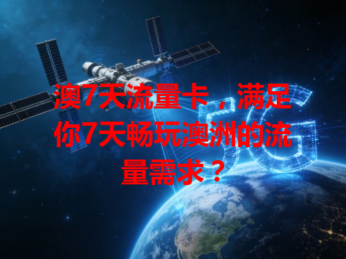 澳7天流量卡，满足你7天畅玩澳洲的流量需求？