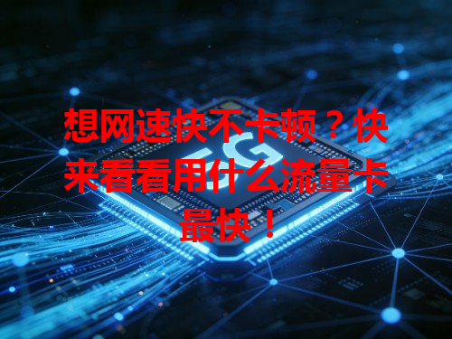 想网速快不卡顿？快来看看用什么流量卡最快！