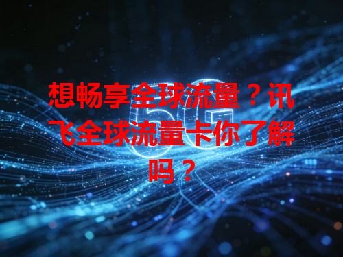 想畅享全球流量？讯飞全球流量卡你了解吗？