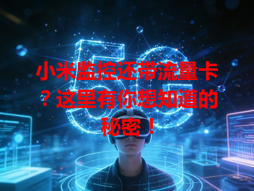 小米监控还带流量卡?这里有你想知道的秘密!