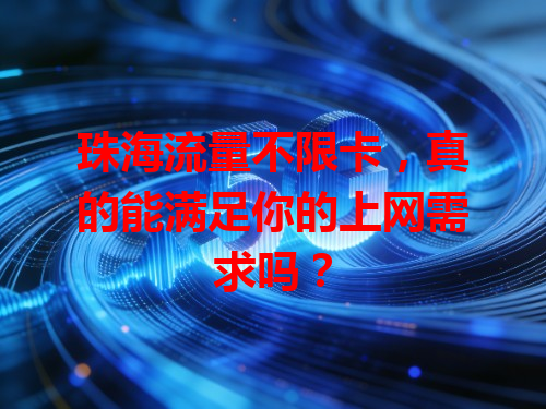 珠海流量不限卡，真的能满足你的上网需求吗？