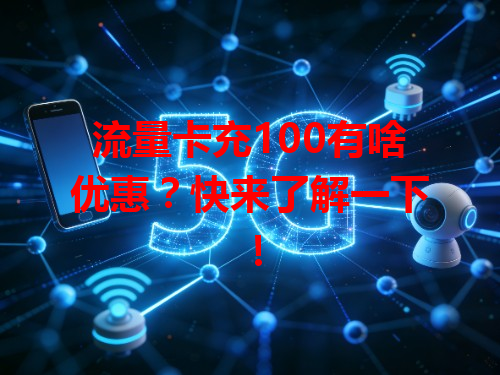 流量卡充100有啥优惠？快来了解一下！