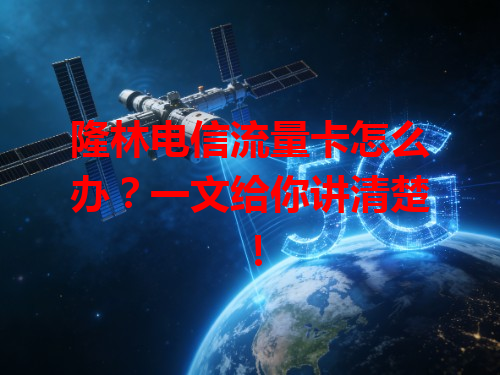 隆林电信流量卡怎么办？一文给你讲清楚！