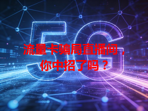 流量卡骗局直播间，你中招了吗？