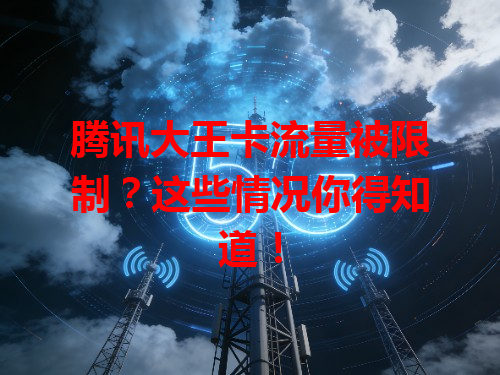 腾讯大王卡流量被限制？这些情况你得知道！