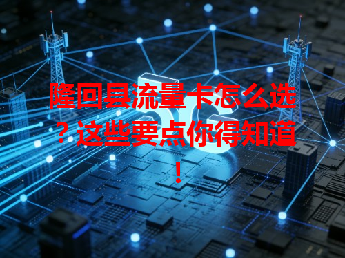 隆回县流量卡怎么选？这些要点你得知道！