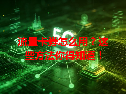 流量卡券怎么用？这些方法你得知道！