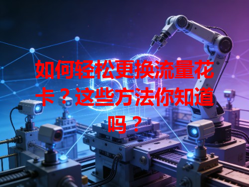 如何轻松更换流量花卡？这些方法你知道吗？