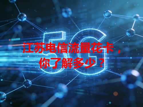 江苏电信流量花卡，你了解多少？