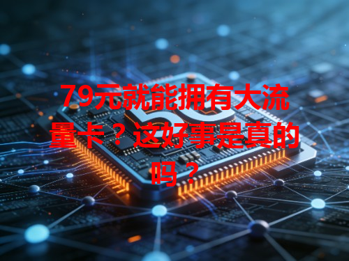 79元就能拥有大流量卡？这好事是真的吗？