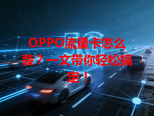 OPPO流量卡怎么装？一文带你轻松搞定！