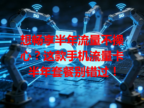 想畅享半年流量不操心？这款手机流量卡半年套餐别错过！