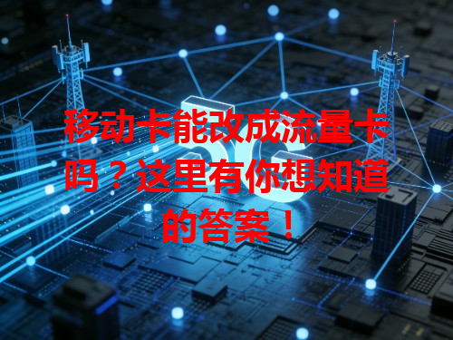 移动卡能改成流量卡吗？这里有你想知道的答案！