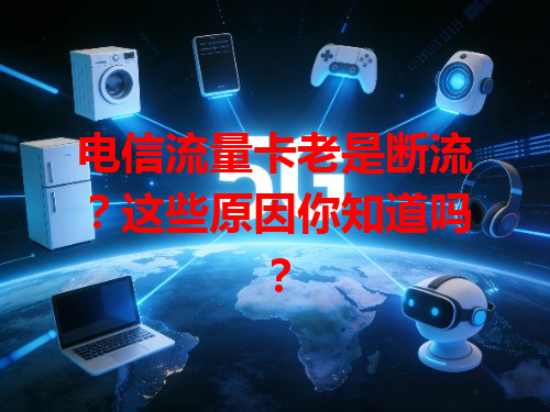 电信流量卡老是断流？这些原因你知道吗？