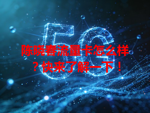 陈晓春流量卡怎么样？快来了解一下！