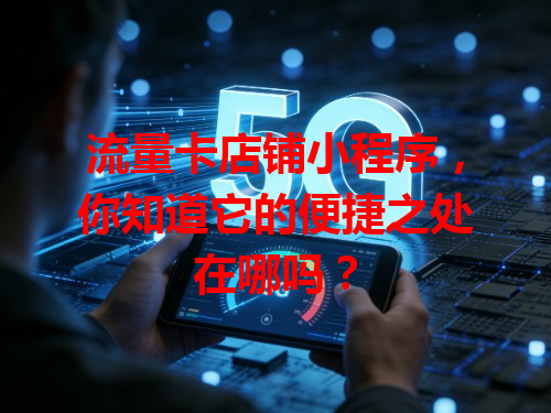流量卡店铺小程序，你知道它的便捷之处在哪吗？