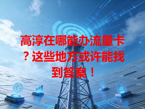 高淳在哪能办流量卡？这些地方或许能找到答案！