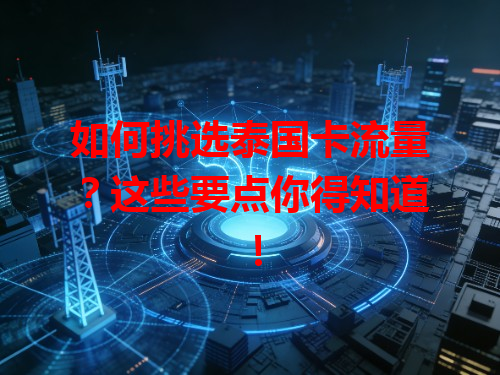 如何挑选泰国卡流量？这些要点你得知道！