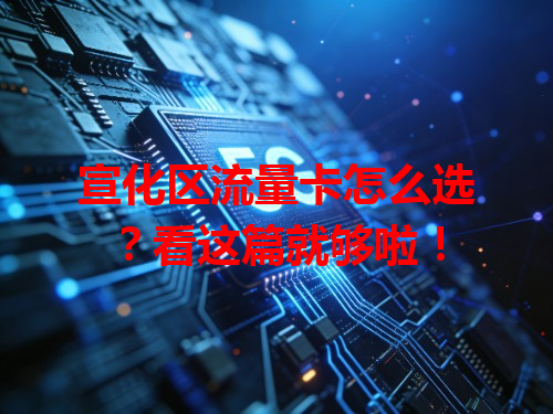 宣化区流量卡怎么选？看这篇就够啦！