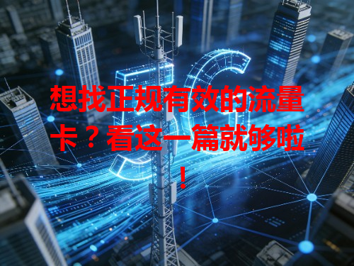 想找正规有效的流量卡？看这一篇就够啦！