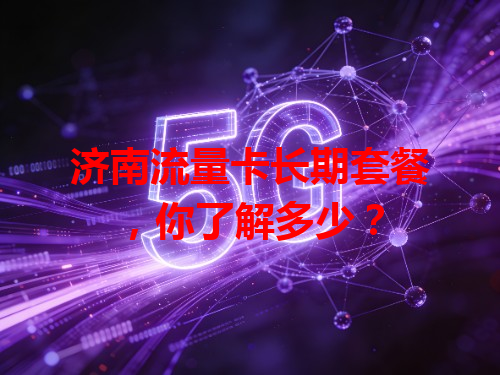 济南流量卡长期套餐，你了解多少？