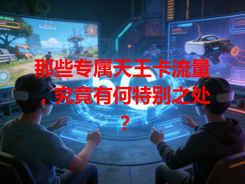 那些专属天王卡流量，究竟有何特别之处？