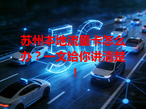 苏州本地流量卡怎么办？一文给你讲清楚！