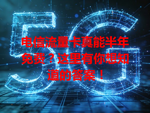 电信流量卡真能半年免费？这里有你想知道的答案！
