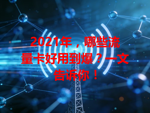 2021年，哪些流量卡好用到爆？一文告诉你！