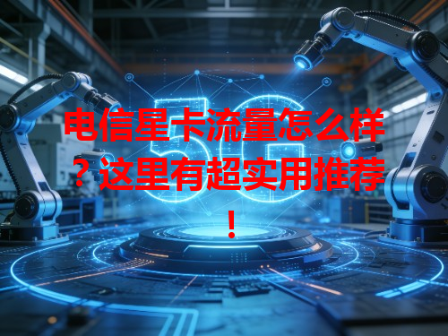 电信星卡流量怎么样？这里有超实用推荐！